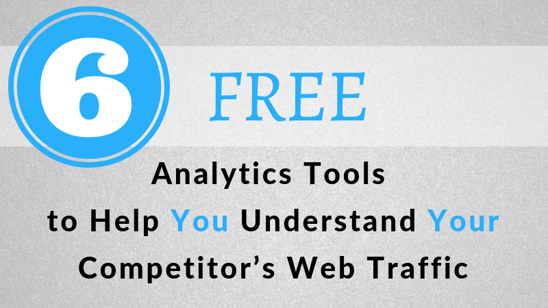 6 Free Analytics Tools to Help You Understand Your Competitor’s Web Traffic