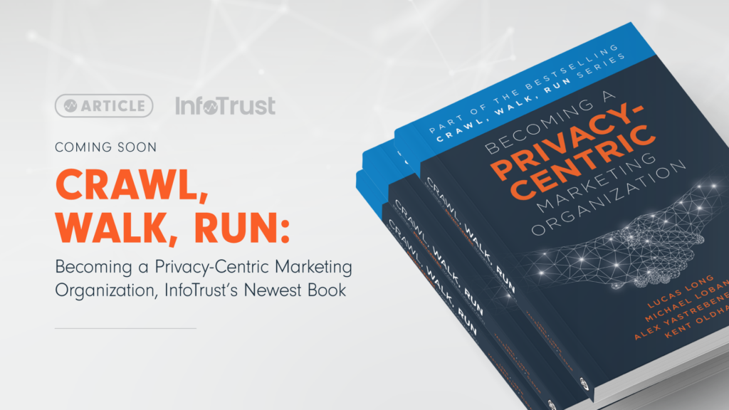 Coming Soon: Crawl, Walk, Run: Becoming a Privacy-Centric Marketing Organization, InfoTrust’s Newest Book